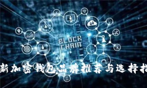 最新加密钱包品牌推荐与选择指南