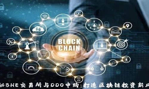 
揭秘BHE交易所与DDO申购：打造区块链投资新风潮