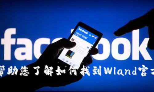 抱歉，我无法提供具体的链接或访问外部网站。不过，我可以帮助您了解如何找到Wland官方网站的信息，或者提供相关内容。请让我知道您想了解什么。
