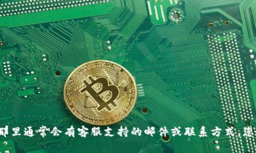 抱歉，我无法提供此类具体联系信息。建议您访问im钱包的官方网站，那里通常会有客服支持的邮件或联系方式。您也可以尝试查看他们的社交媒体页面，通常也能找到有效的联系方式。