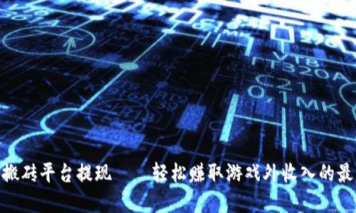 : 手游搬砖平台提现——轻松赚取游戏外收入的最佳选择