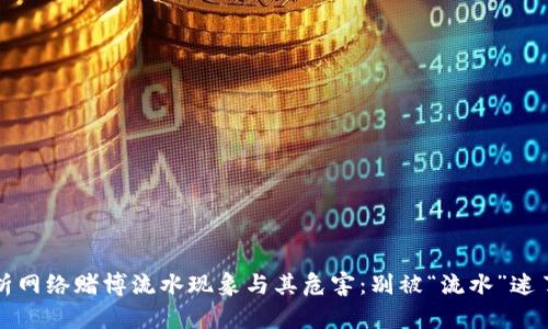 辨析网络赌博流水现象与其危害：别被“流水”迷了眼