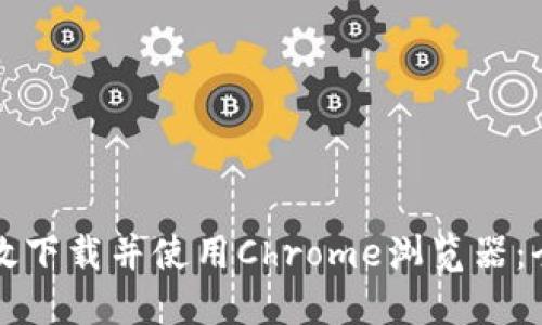 如何高效下载并使用Chrome浏览器：全面指南