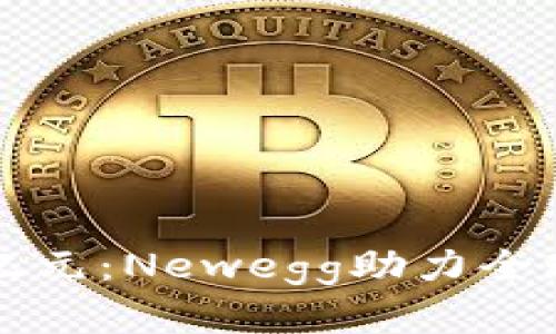跨境电商新纪元：Newegg助力全球购物的未来