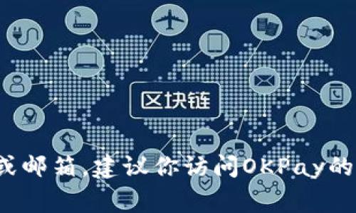 抱歉，我无法提供OKPay钱包或其他具体金融服务的官方联系信息或邮箱。建议你访问OKPay的官方网站，通常可以在网站的“联系我们”页面找到相关的联系信息。