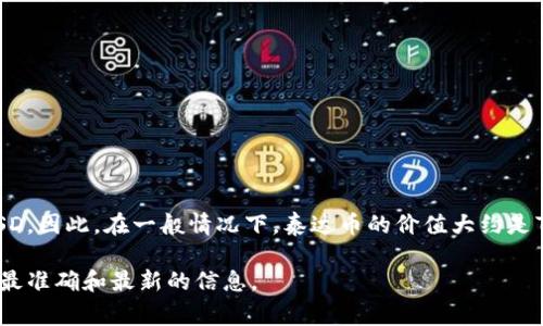 截至我最后的更新日期（2023年10月），泰达币（Tether，即USDT）的兑换率通常是与美元挂钩的，即1 USDT ≈ 1 USD。因此，在一般情况下，泰达币的价值大约是7至8人民币之间（根据美元对人民币的汇率波动）。不过，具体的汇率会受到市场供需以及交易平台的影响而有所不同。

为了获得最新的泰达币与人民币的汇率，建议访问各大数字货币交易平台或使用实时汇率查询工具。这些渠道会提供最准确和最新的信息。