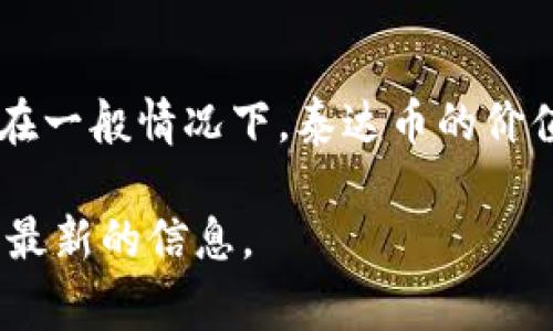 截至我最后的更新日期（2023年10月），泰达币（Tether，即USDT）的兑换率通常是与美元挂钩的，即1 USDT ≈ 1 USD。因此，在一般情况下，泰达币的价值大约是7至8人民币之间（根据美元对人民币的汇率波动）。不过，具体的汇率会受到市场供需以及交易平台的影响而有所不同。

为了获得最新的泰达币与人民币的汇率，建议访问各大数字货币交易平台或使用实时汇率查询工具。这些渠道会提供最准确和最新的信息。
