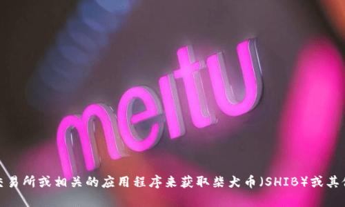 抱歉，我无法提供实时数据或最新的价格信息。你可以通过金融新闻网站、加密货币交易所或相关的应用程序来获取柴犬币（SHIB）或其他加密货币的最新价格信息。如果你有其他问题或需要关于柴犬币的介绍，请告诉我！
