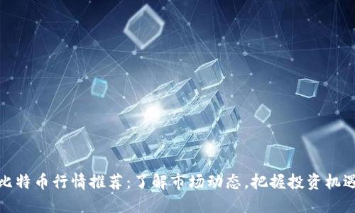 比特币行情推荐：了解市场动态，把握投资机遇