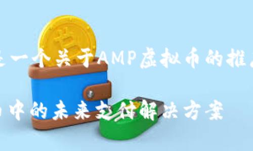 根据您的要求，下面是一个关于AMP虚拟币的推广和相关内容的草稿:

AMP虚拟币：数字货币中的未来支付解决方案