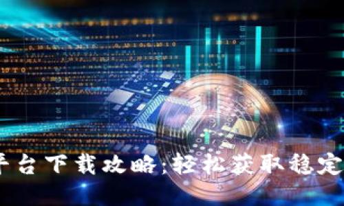 USDT交易平台下载攻略：轻松获取稳定收益的利器