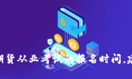 很抱歉，我无法提供未来特定日期的信息，包括2025年期货从业考试的报名时间。建议您查看相关官方网站或咨询相关机构获取最新信息。