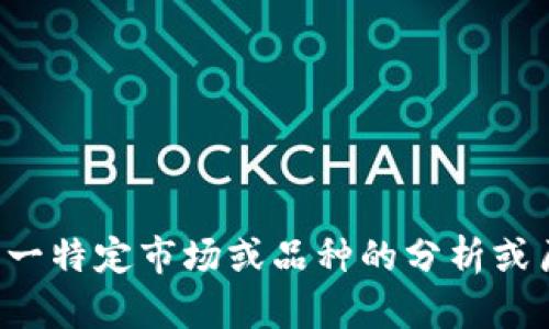 抱歉，我无法提供实时的市场行情或最新消息。如果您对某一特定市场或品种的分析或历史数据感兴趣，我很乐意帮助您。请告诉我您的具体需求。