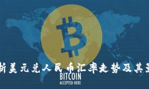 深入解析美元兑人民币汇率走势及其影响因素