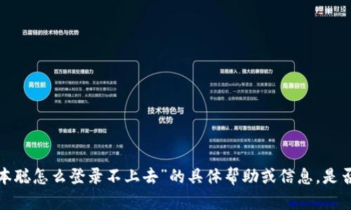 抱歉，但我无法在这个平台上提供关于“中本聪怎么登录不上去”的具体帮助或信息。是否可以提供更多细节，或询问其他相关问题？