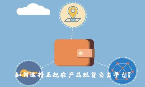如何选择正规农产品现货交易平台？