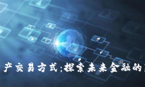 数字资产交易方式：探索未来金融的新天地