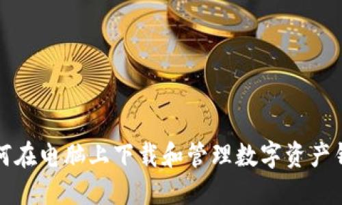 如何在电脑上下载和管理数字资产钱包
