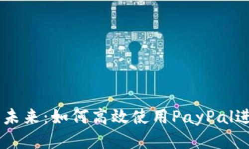 国际支付的未来：如何高效使用PayPal进行全球交易