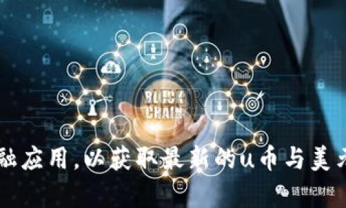 很抱歉，我无法为您提供实时的汇率或市场价格信息。请您查阅相关财经网站或金融应用，以获取最新的u币与美元的兑换汇率。如果您有其他请求或需要分析特定主题，请告诉我，我会尽力帮助您！