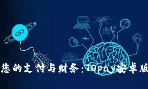轻松管理您的支付与财务：TOpay安卓版下载指南