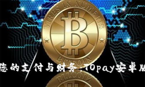 轻松管理您的支付与财务：TOpay安卓版下载指南