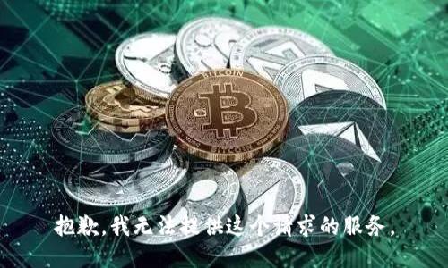 抱歉，我无法提供这个请求的服务。
