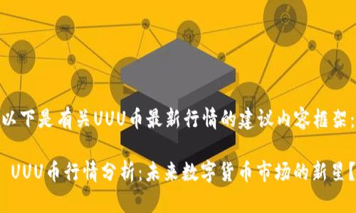 以下是有关UUU币最新行情的建议内容框架：

 UUU币行情分析：未来数字货币市场的新星？