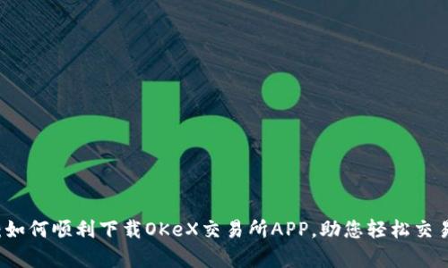 全面解析：如何顺利下载OKeX交易所APP，助您轻松交易数字货币