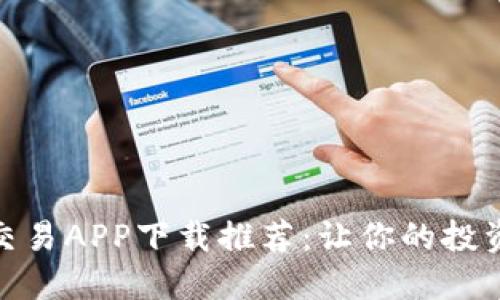 十大虚拟币交易APP下载推荐：让你的投资之路更便捷