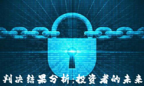 
链信CCT最新判决结果分析：投资者的未来该何去何从？