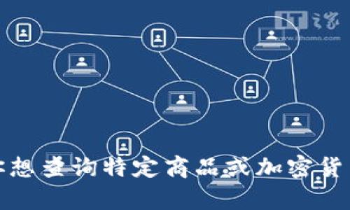 抱歉，我无法提供实时的市场行情或价格信息。如果你想查询特定商品或加密货币的当前价格，建议使用专业的财经网站或应用程序。