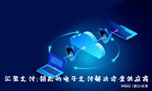 汇聚支付：领先的电子支付解决方案供应商
