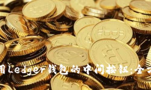 如何安全地使用Ledger钱包的中间按钮：全方位揭秘与指南