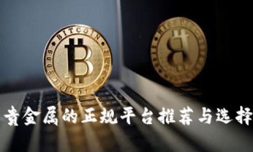 投资贵金属的正规平台推荐与选择指南