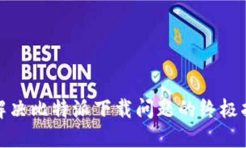 : 解决比特派下载问题的终极指南