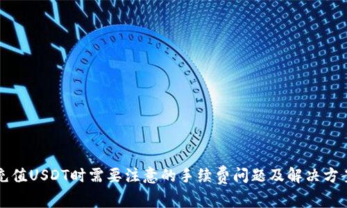 充值USDT时需要注意的手续费问题及解决方案