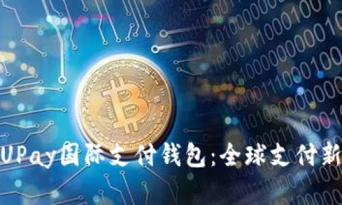探索UPay国际支付钱包：全球支付新选择