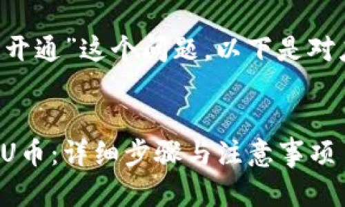 对于“u币怎么开通”这个问题，以下是对应的内容构思：


如何顺利开通U币：详细步骤与注意事项