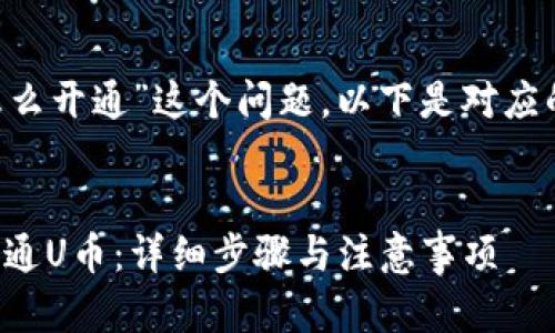 对于“u币怎么开通”这个问题，以下是对应的内容构思：


如何顺利开通U币：详细步骤与注意事项