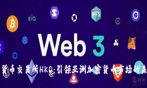 香港数字货币交易所HKD：引领亚洲加密货币市场的未来新标杆