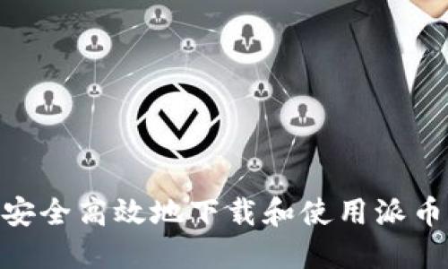 如何安全高效地下载和使用派币APP？