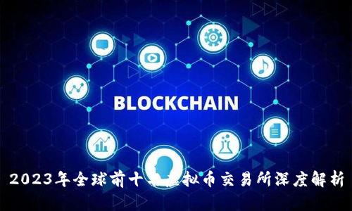 2023年全球前十名虚拟币交易所深度解析