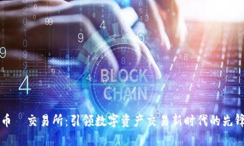 币昇交易所：引领数字资产交易新时代的先锋