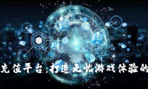 探秘手游充值平台：打造无忧游戏体验的秘密武器