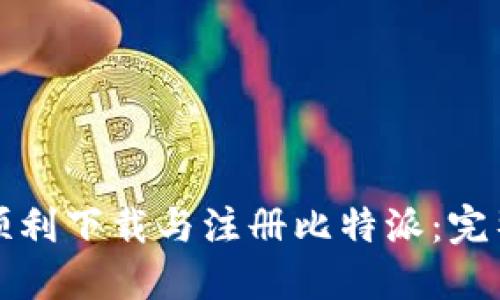 如何顺利下载与注册比特派：完整指南