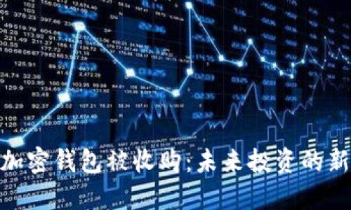 数字加密钱包被收购：未来投资的新机遇