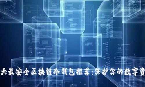 十大最安全区块链冷钱包推荐：保护你的数字资产