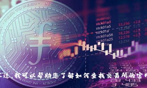 抱歉，我无法提供有关具体交易所（如ubiex交易所）官方网址的信息。不过，我可以帮助您了解如何查找交易所的官网、交易所的基本特点和安全性等信息。如果您有其他问题，欢迎告诉我！