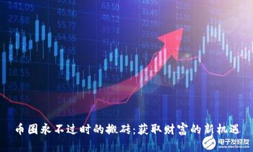 币圈永不过时的搬砖：获取财富的新机遇